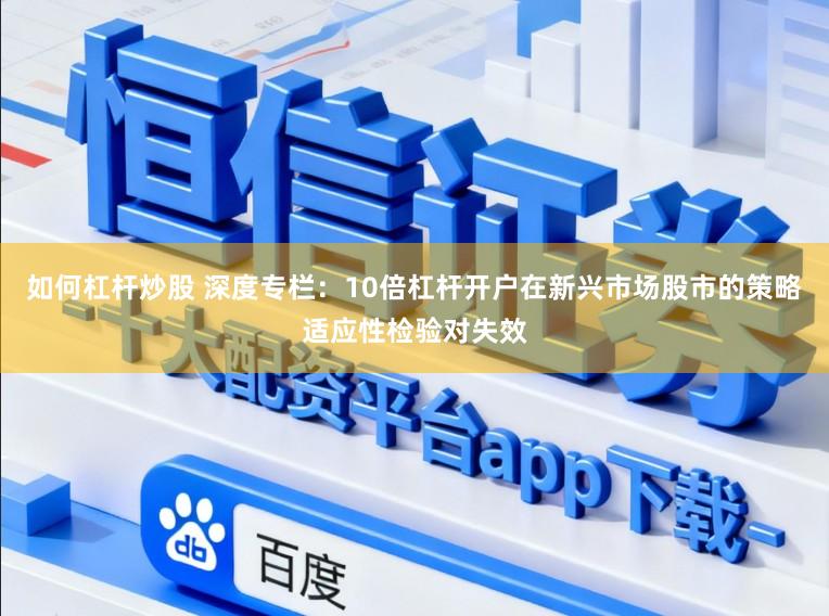 如何杠杆炒股 深度专栏：10倍杠杆开户在新兴市场股市的策略适应性检验对失效