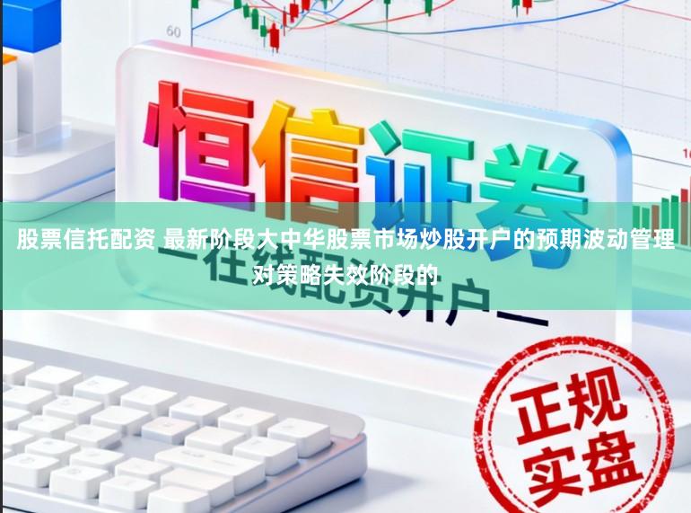股票信托配资 最新阶段大中华股票市场炒股开户的预期波动管理对策略失效阶段的