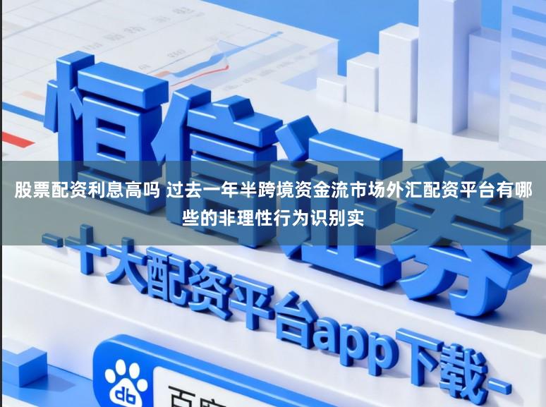 股票配资利息高吗 过去一年半跨境资金流市场外汇配资平台有哪些的非理性行为识别实