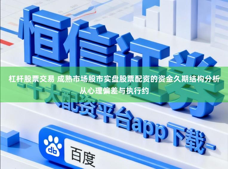 杠杆股票交易 成熟市场股市实盘股票配资的资金久期结构分析从心理偏差与执行约