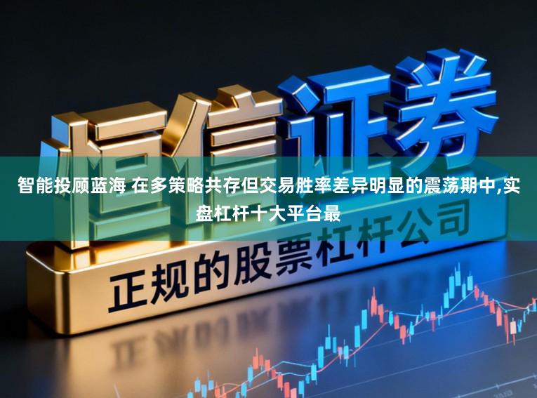 智能投顾蓝海 在多策略共存但交易胜率差异明显的震荡期中,实盘杠杆十大平台最