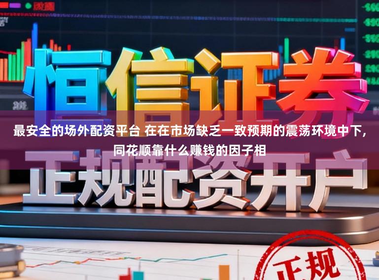 最安全的场外配资平台 在在市场缺乏一致预期的震荡环境中下，同花顺靠什么赚钱的因子相