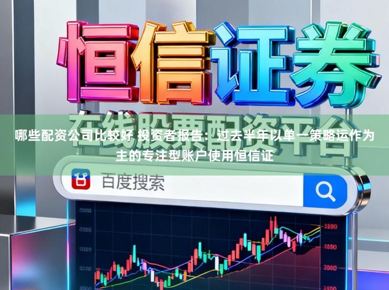哪些配资公司比较好 投资者报告：过去半年以单一策略运作为主的专注型账户使用恒信证