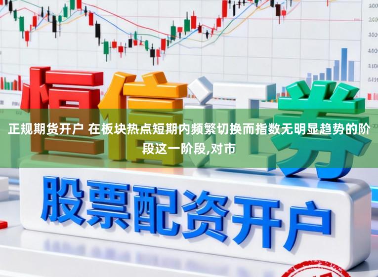 正规期货开户 在板块热点短期内频繁切换而指数无明显趋势的阶段这一阶段，对市