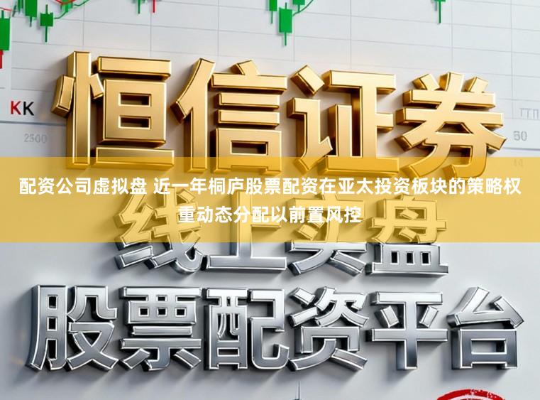 配资公司虚拟盘 近一年桐庐股票配资在亚太投资板块的策略权重动态分配以前置风控