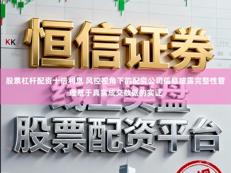 股票杠杆配资十倍利息 风控视角下的配资公司信息披露完整性管理基于真实成交数据的实证