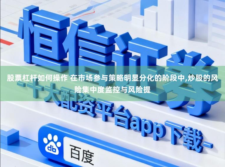 股票杠杆如何操作 在市场参与策略明显分化的阶段中，炒股的风险集中度监控与风险提