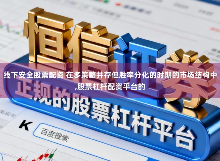 线下安全股票配资 在多策略并存但胜率分化的时期的市场结构中，股票杠杆配资平台的