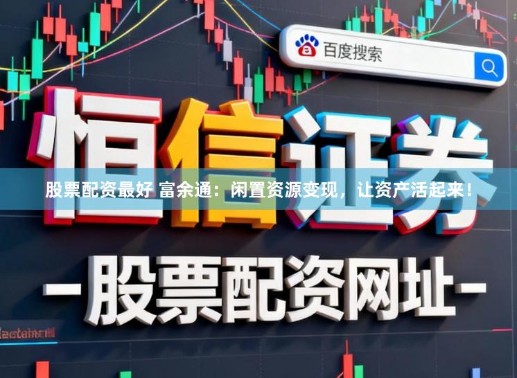 股票配资最好 富余通：闲置资源变现，让资产活起来！