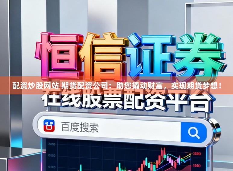 配资炒股网站 期货配资公司：助您撬动财富，实现期货梦想！