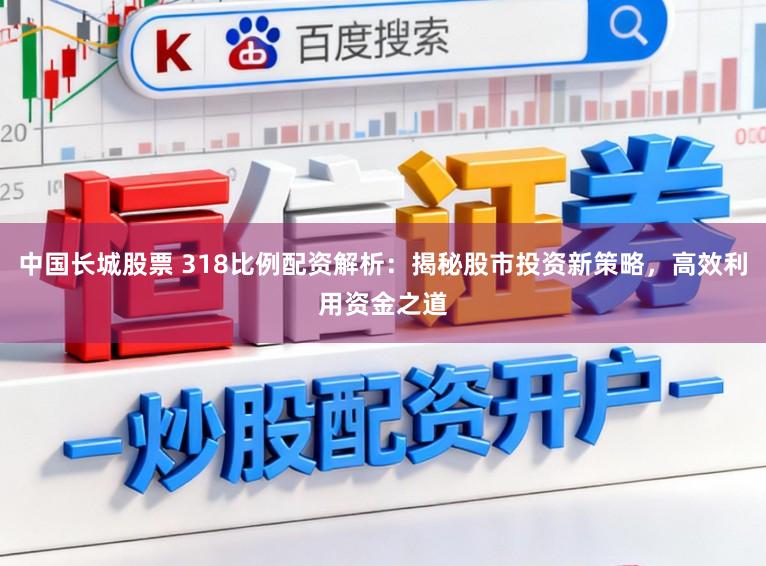 中国长城股票 318比例配资解析:揭秘股市投资新策略,高效利用资金之道