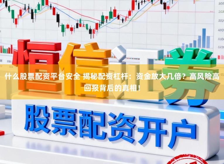 什么股票配资平台安全 揭秘配资杠杆：资金放大几倍？高风险高回报背后的真相！