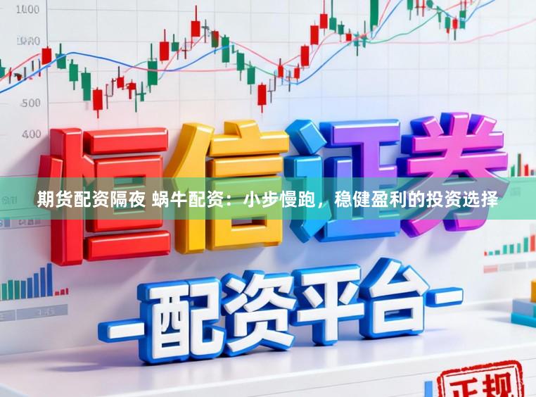 期货配资隔夜 蜗牛配资：小步慢跑，稳健盈利的投资选择