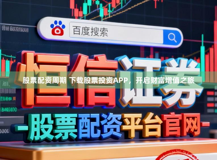 股票配资周期 下载股票投资APP,开启财富增值之旅
