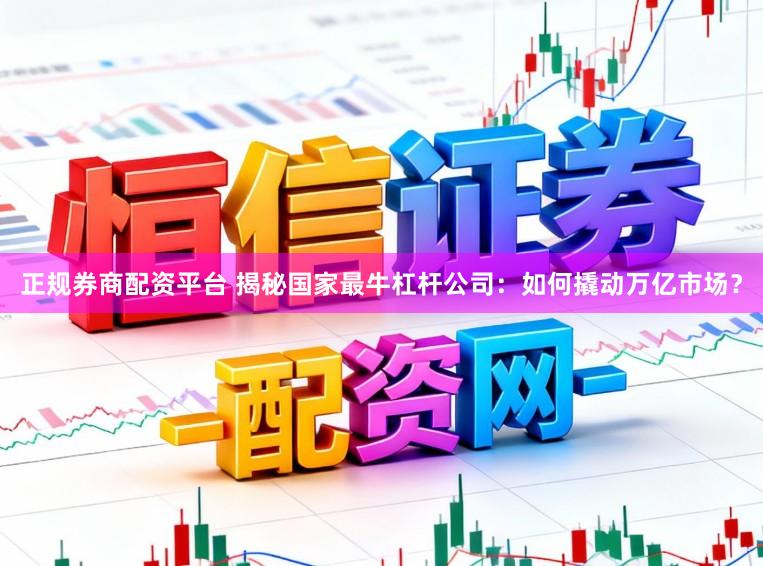 正规券商配资平台 揭秘国家最牛杠杆公司：如何撬动万亿市场？
