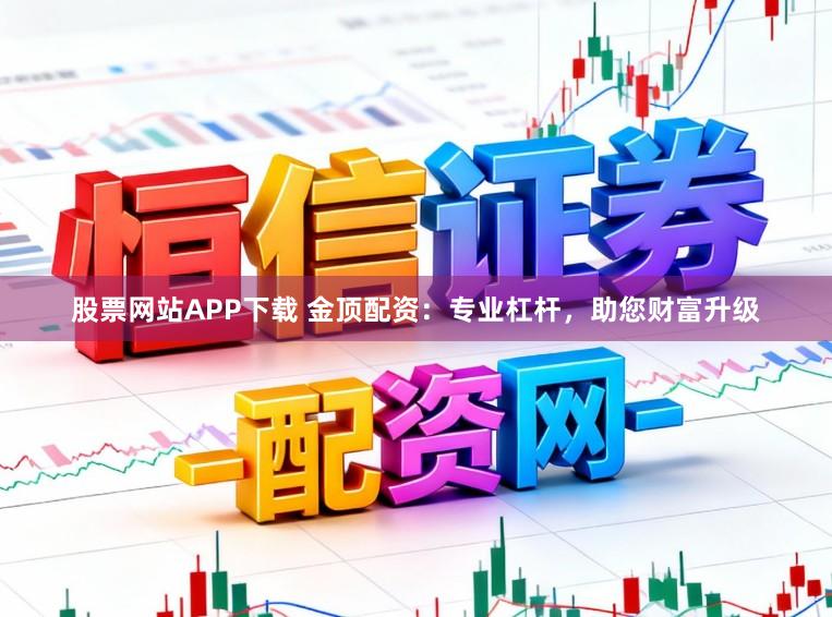 股票网站APP下载 金顶配资:专业杠杆,助您财富升级