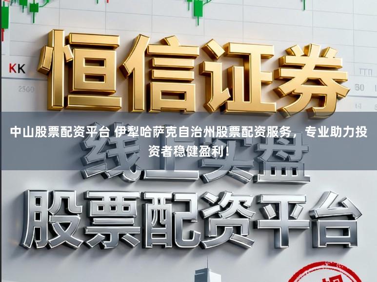 中山股票配资平台 伊犁哈萨克自治州股票配资服务,专业助力投资者稳健盈利!