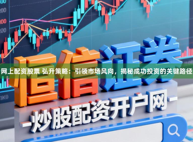 网上配资股票 弘升策略:引领市场风向,揭秘成功投资的关键路径