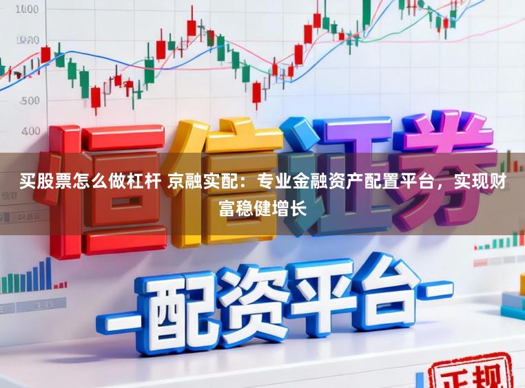 买股票怎么做杠杆 京融实配:专业金融资产配置平台,实现财富稳健增长