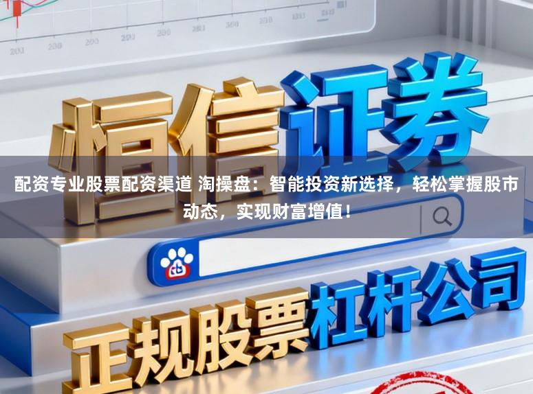 配资专业股票配资渠道 淘操盘:智能投资新选择,轻松掌握股市动态,实现财富增值!
