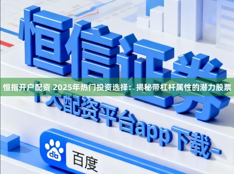 恒指开户配资 2025年热门投资选择:揭秘带杠杆属性的潜力股票