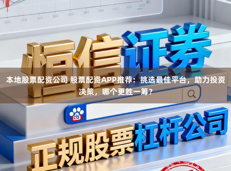本地股票配资公司 股票配资APP推荐:挑选最佳平台,助力投资决策,哪个更胜一筹?