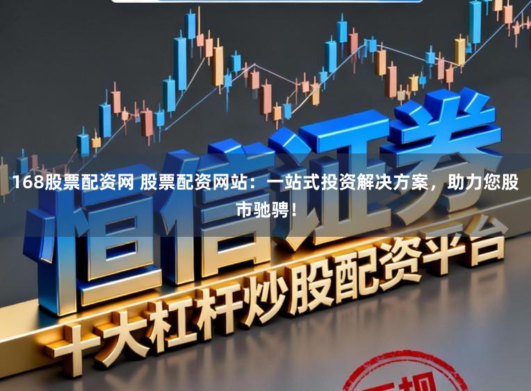 168股票配资网 股票配资网站:一站式投资解决方案,助力您股市驰骋!