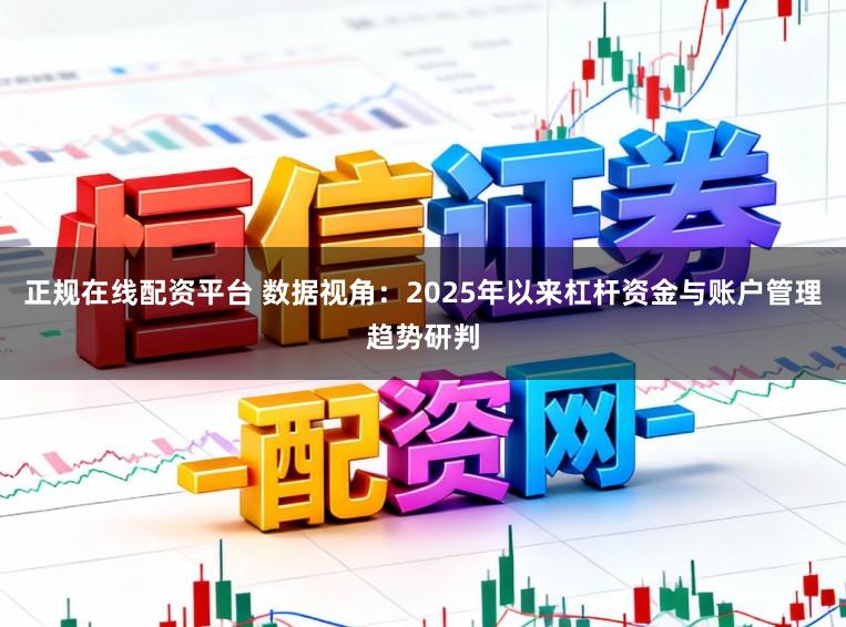 正规在线配资平台 数据视角:2025年以来杠杆资金与账户管理趋势研判