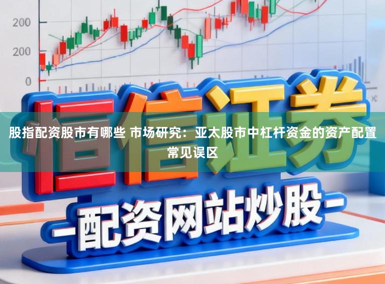 股指配资股市有哪些 市场研究:亚太股市中杠杆资金的资产配置常见误区