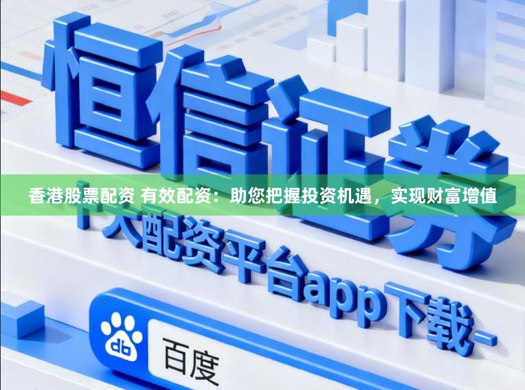 香港股票配资 有效配资:助您把握投资机遇,实现财富增值