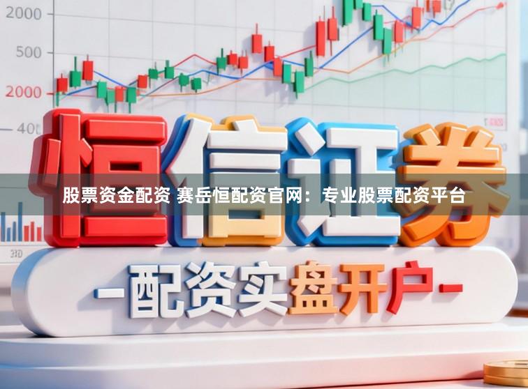 股票资金配资 赛岳恒配资官网：专业股票配资平台
