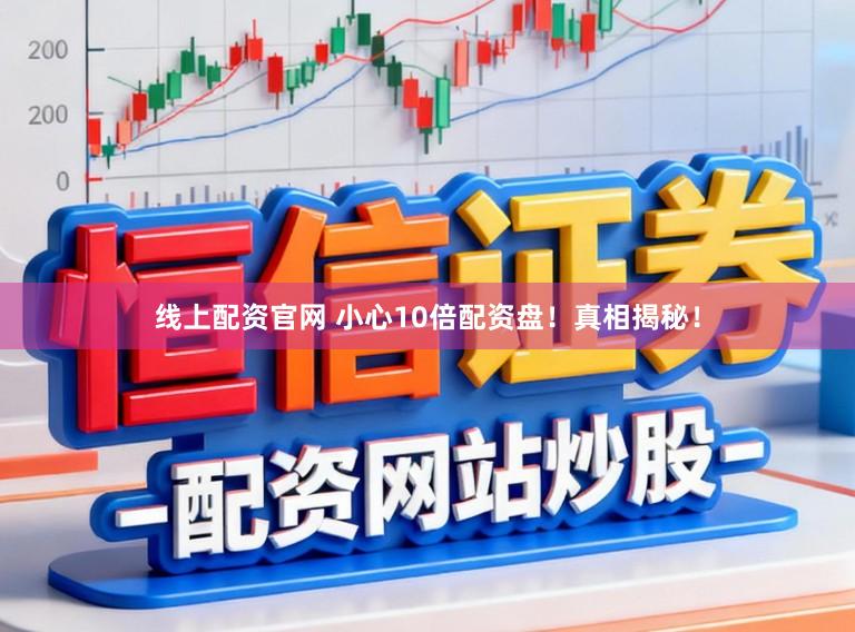 线上配资官网 小心10倍配资盘！真相揭秘！