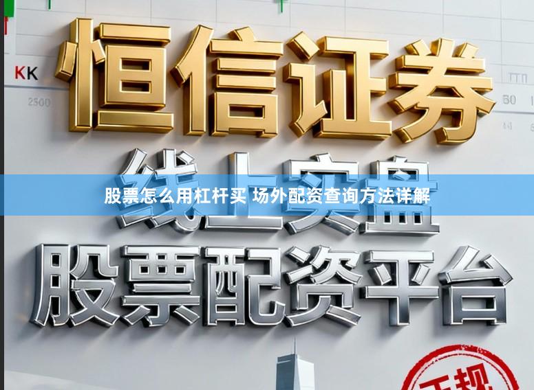 股票怎么用杠杆买 场外配资查询方法详解