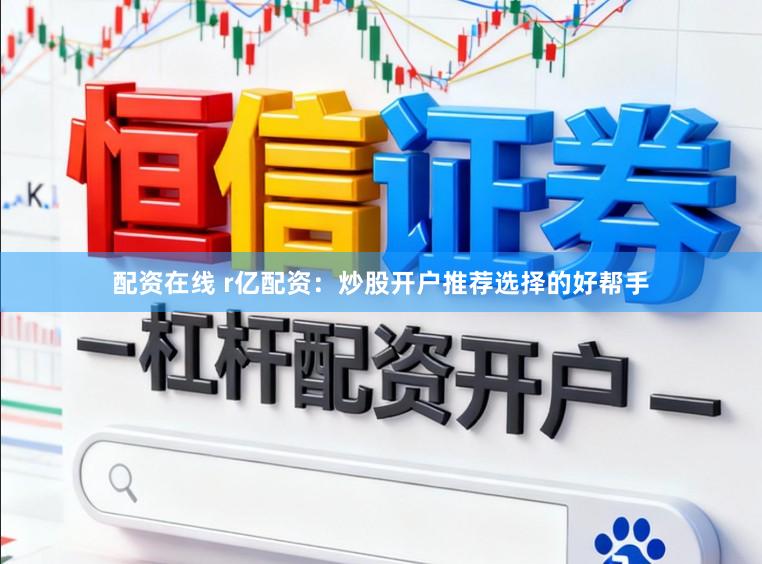 配资在线 r亿配资：炒股开户推荐选择的好帮手