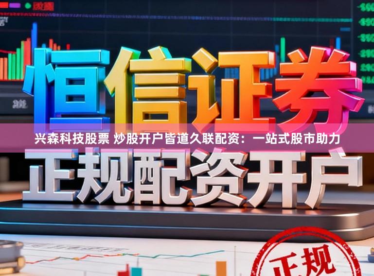 兴森科技股票 炒股开户皆道久联配资：一站式股市助力