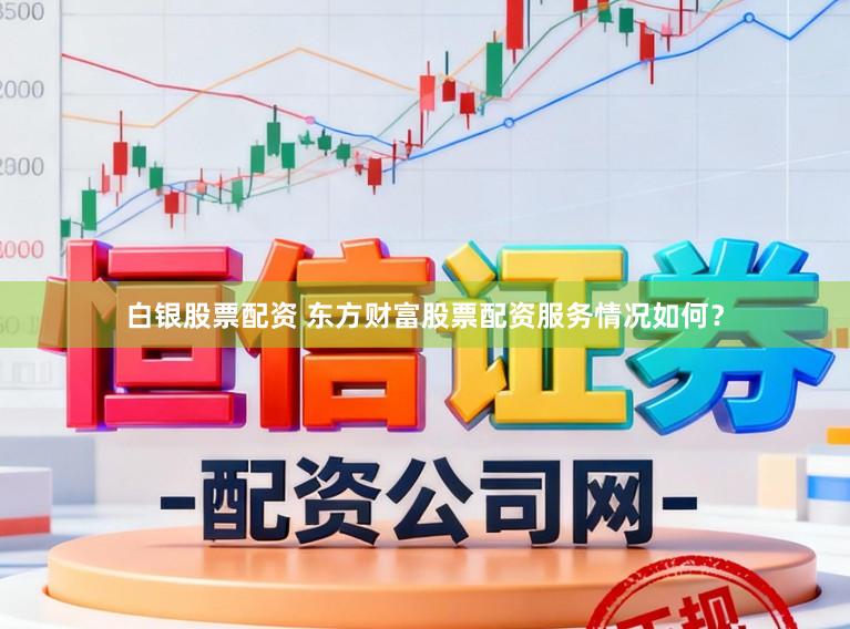 白银股票配资 东方财富股票配资服务情况如何？