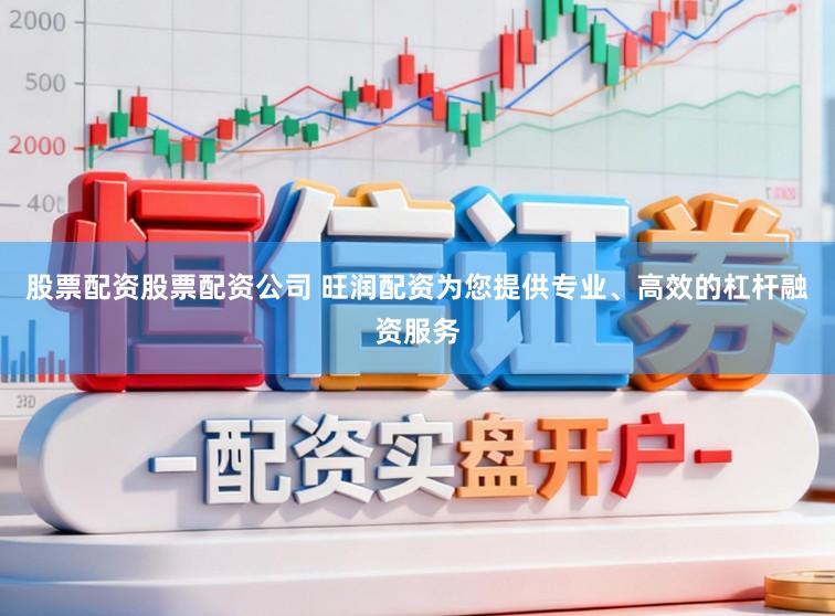 股票配资股票配资公司 旺润配资为您提供专业、高效的杠杆融资服务
