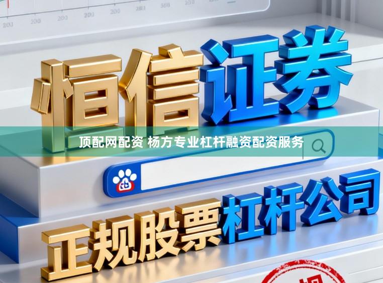 顶配网配资 杨方专业杠杆融资配资服务
