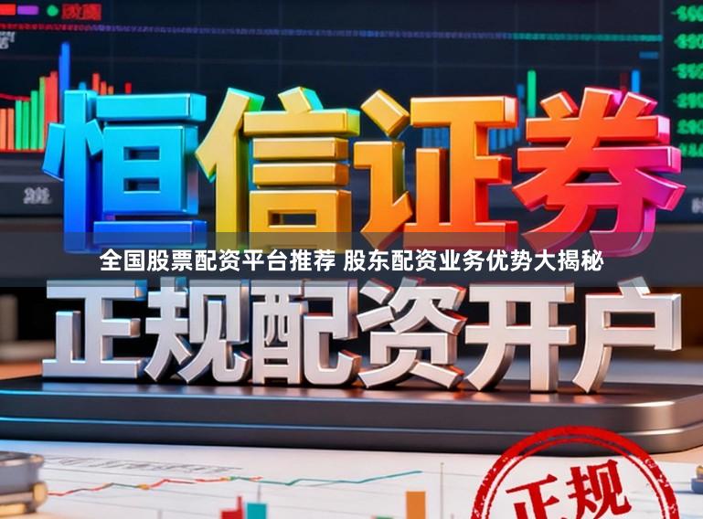 全国股票配资平台推荐 股东配资业务优势大揭秘
