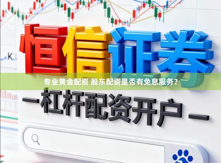 专业黄金配资 股东配资是否有免息服务？