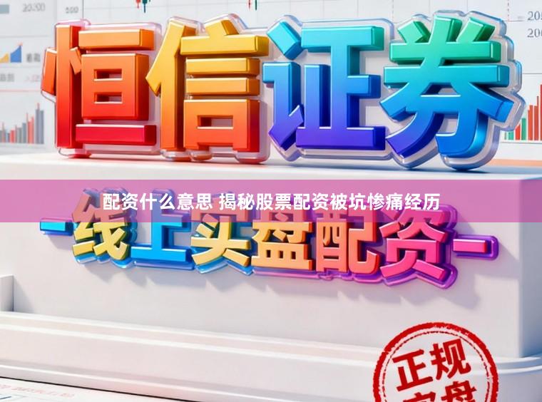 配资什么意思 揭秘股票配资被坑惨痛经历