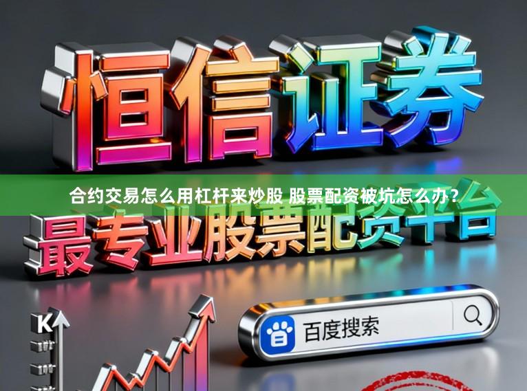 合约交易怎么用杠杆来炒股 股票配资被坑怎么办？