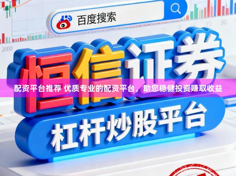 配资平台推荐 优质专业的配资平台，助您稳健投资赚取收益