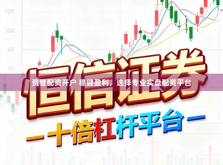 资管配资开户 稳健盈利，选择专业实盘配资平台