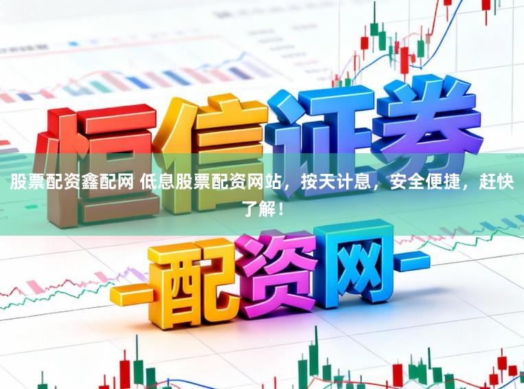 股票配资鑫配网 低息股票配资网站，按天计息，安全便捷，赶快了解！