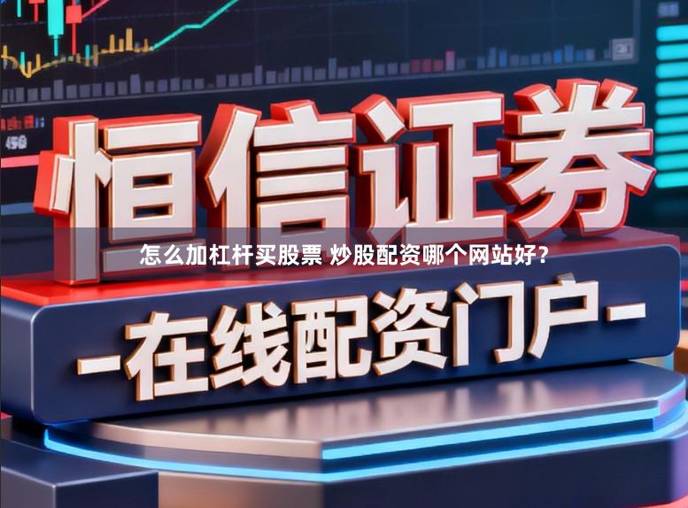 怎么加杠杆买股票 炒股配资哪个网站好？