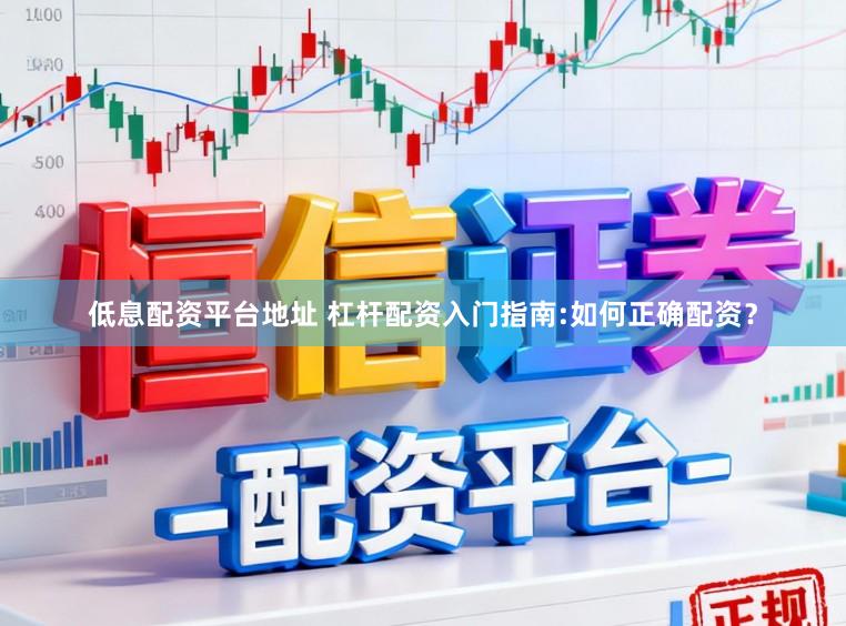 低息配资平台地址 杠杆配资入门指南:如何正确配资？