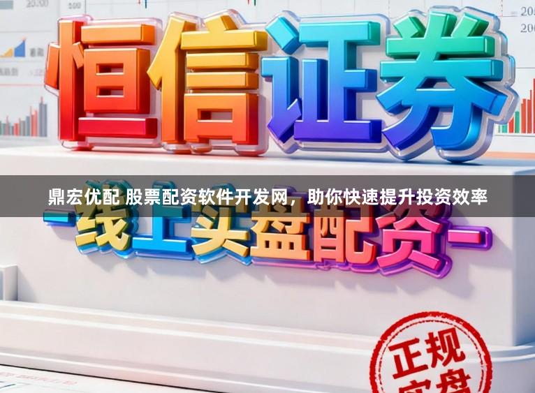 鼎宏优配 股票配资软件开发网，助你快速提升投资效率