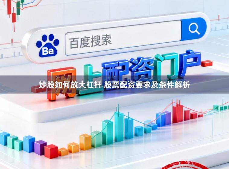 炒股如何放大杠杆 股票配资要求及条件解析