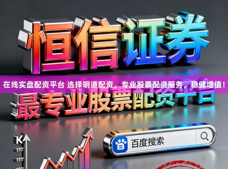 在线实盘配资平台 选择明道配资，专业股票配资服务，稳健增值！
